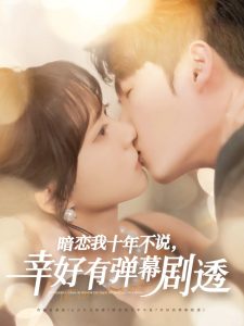 暗恋我十年不说幸好有弹幕剧透第31-58集完结(大结局)