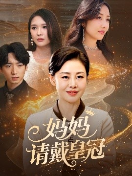 妈妈请戴皇冠全集完结(大结局)