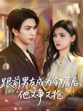 跟前男友成为邻居后，他又争又抢全集(大结局)