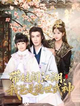 带娃闯江湖，我爸是隐世武神全集完结(大结局)