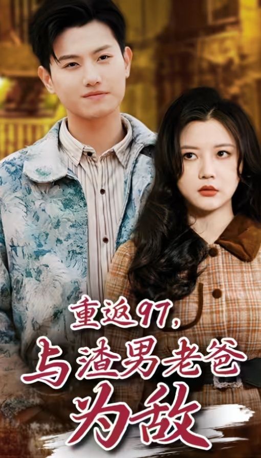 重返97，成为渣男老爸死对头（重返97，与渣男老爸为敌）第61-85集完结(大结局)